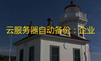 云服务器自动备份：企业数据安全的隐形守护者 ，如何一键实现？